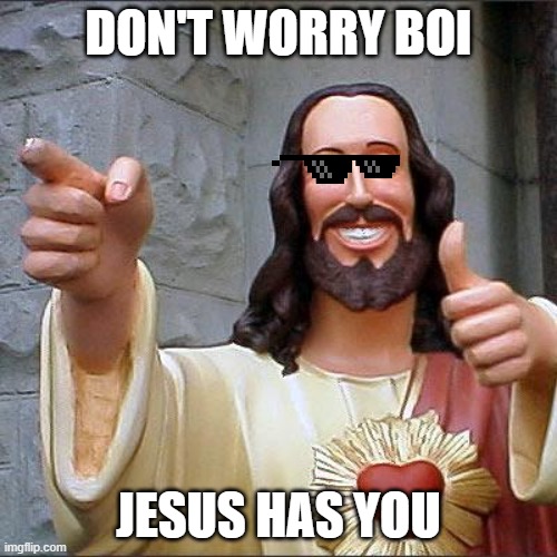 Buddy Christ | DON'T WORRY BOI; JESUS HAS YOU | image tagged in memes,buddy christ | made w/ Imgflip meme maker