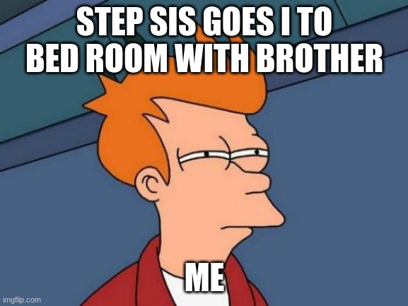 Futurama Fry | STEP SIS GOES I TO BED ROOM WITH BROTHER; ME | image tagged in memes,futurama fry | made w/ Imgflip meme maker