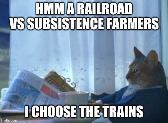 I Should Buy A Boat Cat | HMM A RAILROAD VS SUBSISTENCE FARMERS; I CHOOSE THE TRAINS | image tagged in memes,i should buy a boat cat | made w/ Imgflip meme maker