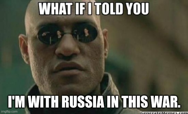 What If I Told You.... | I'M WITH RUSSIA IN THIS WAR. | image tagged in what if i told you | made w/ Imgflip meme maker