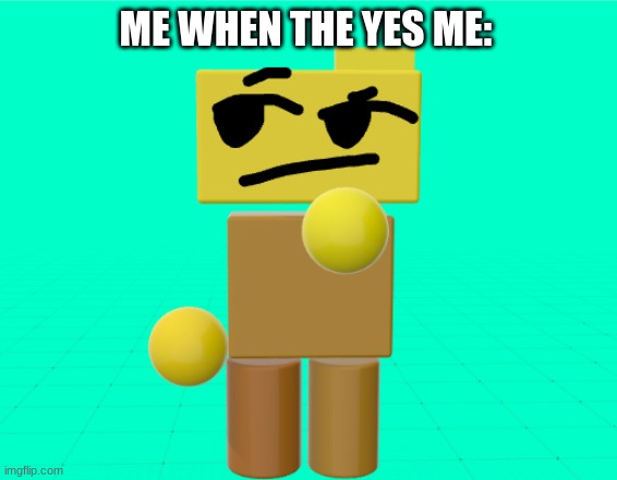 ME? YES | ME WHEN THE YES ME: | image tagged in rondu is trying to find the funni | made w/ Imgflip meme maker