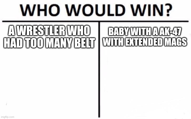 clyde and happiness | A WRESTLER WHO HAD TOO MANY BELT; BABY WITH A AK-47 WITH EXTENDED MAGS | image tagged in memes,who would win | made w/ Imgflip meme maker