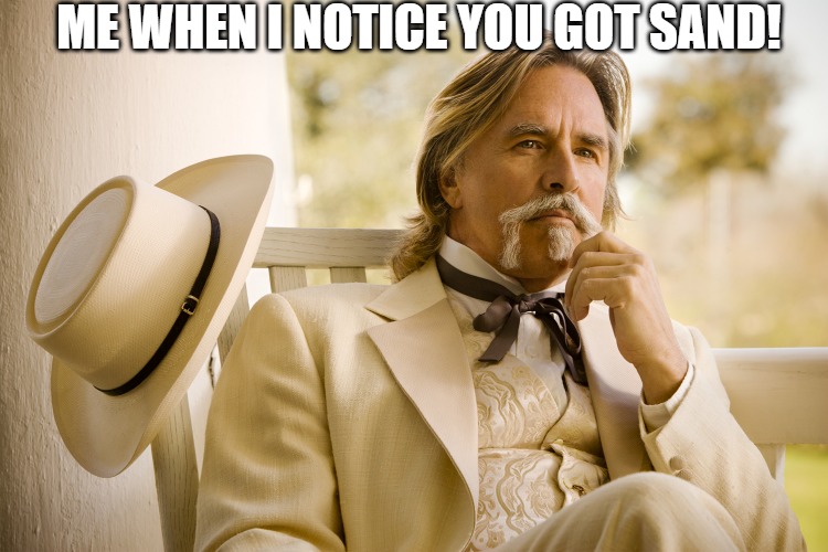 I'm watching | ME WHEN I NOTICE YOU GOT SAND! | image tagged in big daddy,django | made w/ Imgflip meme maker