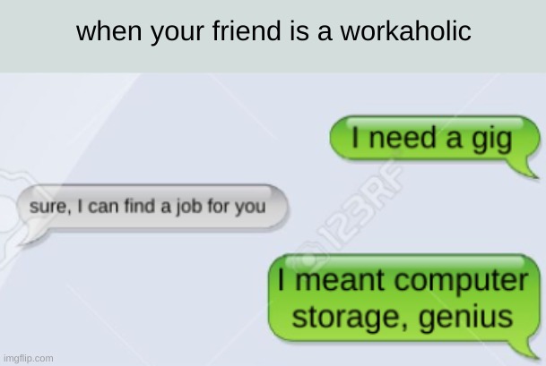 I need a gig | when your friend is a workaholic | image tagged in you had one job | made w/ Imgflip meme maker