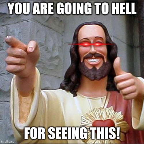 Buddy Christ Meme | YOU ARE GOING TO HELL; FOR SEEING THIS! | image tagged in memes,buddy christ | made w/ Imgflip meme maker