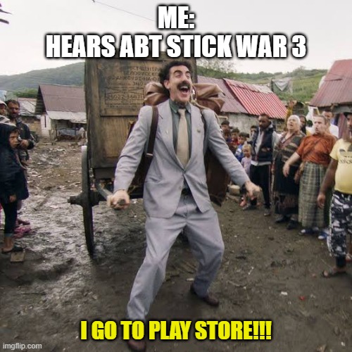 I was surprised. | ME:
HEARS ABT STICK WAR 3; I GO TO PLAY STORE!!! | image tagged in borat | made w/ Imgflip meme maker