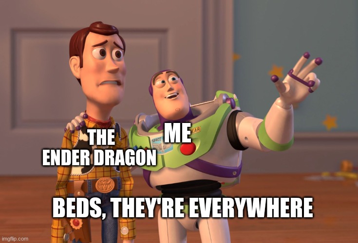 why are beds so powerful? | THE ENDER DRAGON; ME; BEDS, THEY'RE EVERYWHERE | image tagged in memes,x x everywhere | made w/ Imgflip meme maker