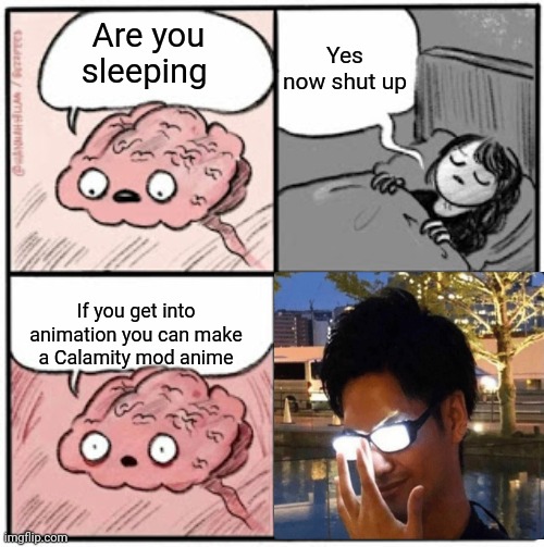 Basically me last night: | Yes now shut up; Are you sleeping; If you get into animation you can make a Calamity mod anime | image tagged in brain before sleep | made w/ Imgflip meme maker