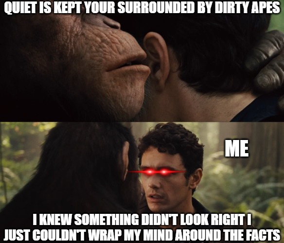the juice | QUIET IS KEPT YOUR SURROUNDED BY DIRTY APES; ME; I KNEW SOMETHING DIDN'T LOOK RIGHT I JUST COULDN'T WRAP MY MIND AROUND THE FACTS | image tagged in planet of the apes secret,planet of the apes,apes together strong | made w/ Imgflip meme maker
