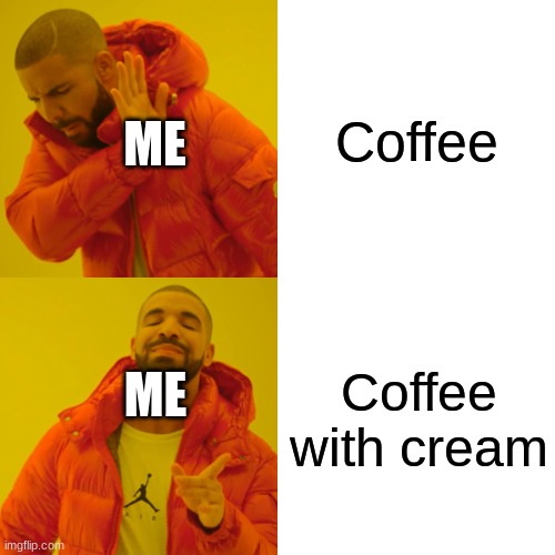 Coffee is good with some cream | Coffee; ME; Coffee with cream; ME | image tagged in memes,drake hotline bling,coffee addict | made w/ Imgflip meme maker