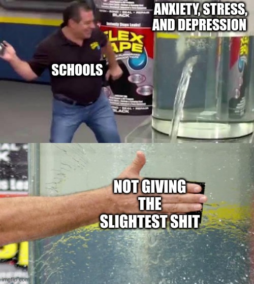 Not giving a shit | ANXIETY, STRESS, AND DEPRESSION; SCHOOLS; NOT GIVING THE SLIGHTEST SHIT | image tagged in flex tape,school | made w/ Imgflip meme maker
