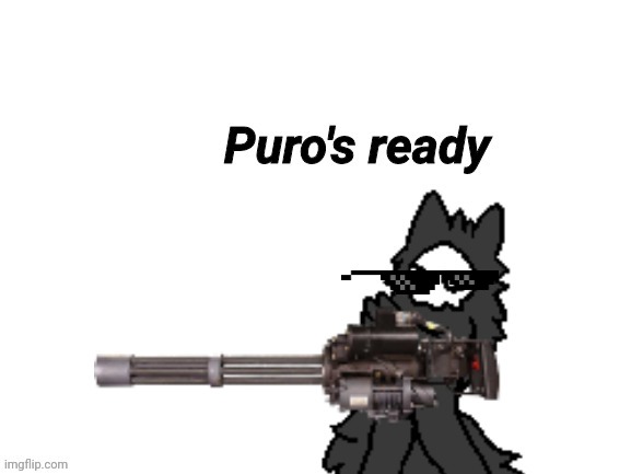 Changed Puro's Ready | image tagged in changed puro's ready | made w/ Imgflip meme maker