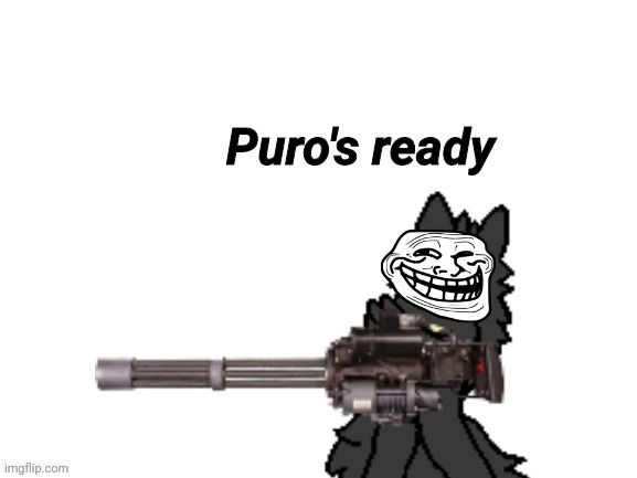 Changed Puro's Ready | image tagged in changed puro's ready | made w/ Imgflip meme maker