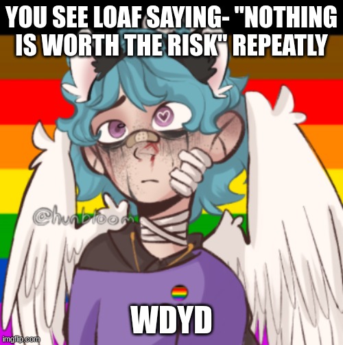 Leaf/Loaf | YOU SEE LOAF SAYING- "NOTHING IS WORTH THE RISK" REPEATLY; WDYD | image tagged in leaf/loaf | made w/ Imgflip meme maker