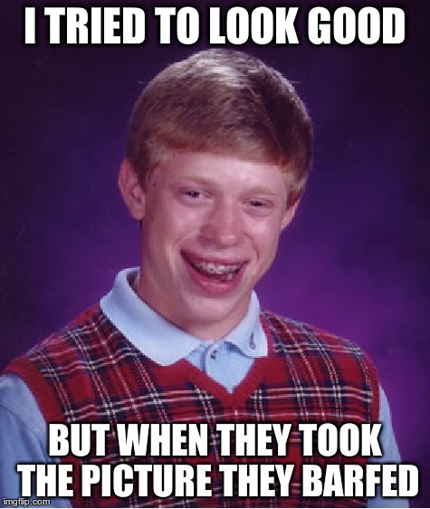 Bad Luck Brian Meme | I TRIED TO LOOK GOOD BUT WHEN THEY TOOK THE PICTURE THEY BARFED | image tagged in memes,bad luck brian | made w/ Imgflip meme maker