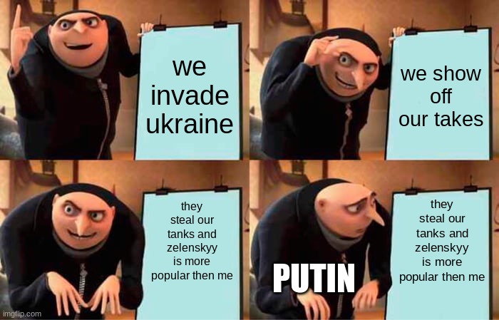 darn it | we invade ukraine; we show off our takes; they steal our tanks and zelenskyy is more popular then me; they steal our tanks and zelenskyy is more popular then me; PUTIN | image tagged in memes,gru's plan | made w/ Imgflip meme maker