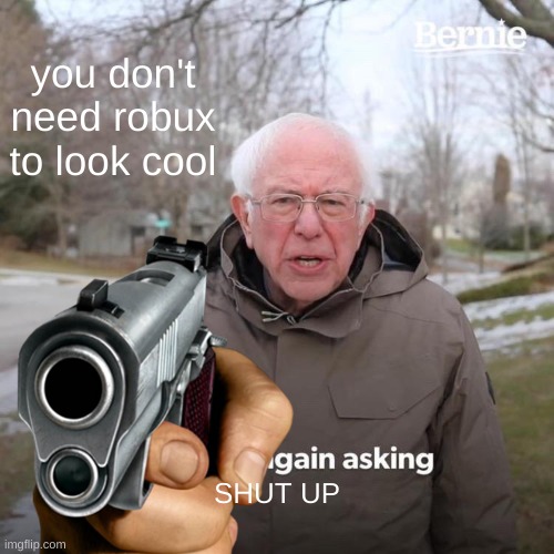 you don't need robux to look cool; SHUT UP | image tagged in memes | made w/ Imgflip meme maker