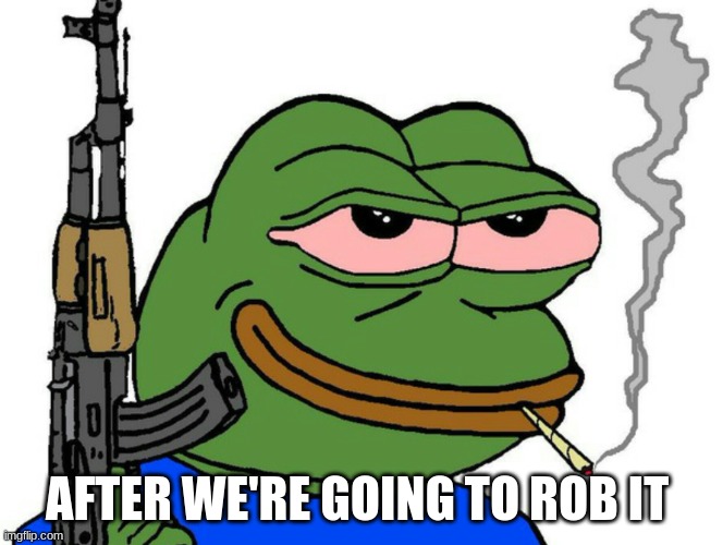 pepe with gun | AFTER WE'RE GOING TO ROB IT | image tagged in pepe with gun | made w/ Imgflip meme maker