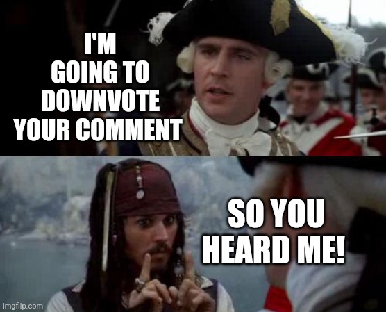 Jack Sparrow you have heard of me | I'M GOING TO DOWNVOTE YOUR COMMENT SO YOU HEARD ME! | image tagged in jack sparrow you have heard of me | made w/ Imgflip meme maker