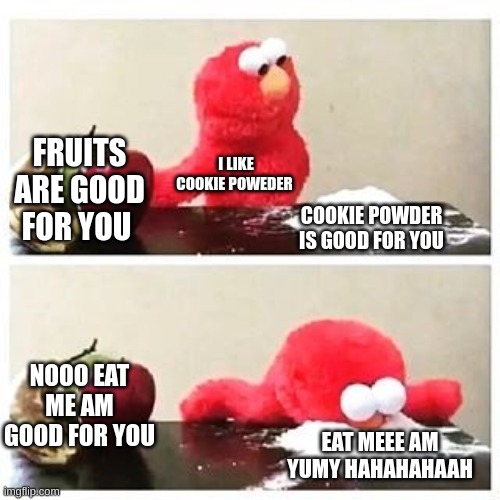 elmo cocaine | FRUITS ARE GOOD FOR YOU; I LIKE COOKIE POWEDER; COOKIE POWDER IS GOOD FOR YOU; NOOO EAT ME AM GOOD FOR YOU; EAT MEEE AM YUMY HAHAHAHAAH | image tagged in elmo cocaine | made w/ Imgflip meme maker