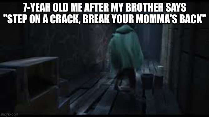 Superstitious Me | 7-YEAR OLD ME AFTER MY BROTHER SAYS "STEP ON A CRACK, BREAK YOUR MOMMA'S BACK" | image tagged in bruno,superstition,reposting my own | made w/ Imgflip meme maker