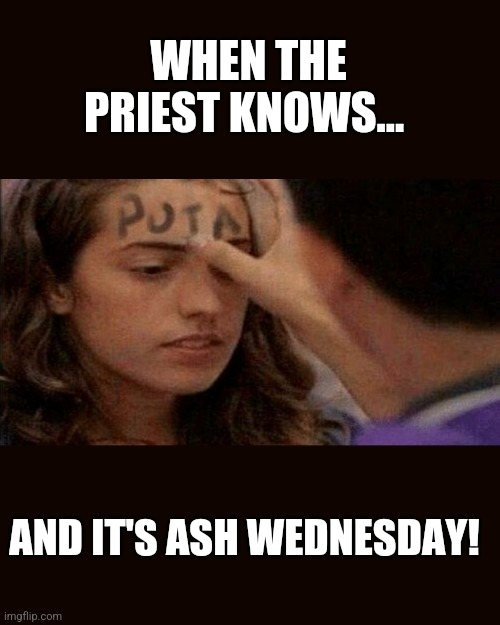 WHEN THE PRIEST KNOWS AND IT'S ASH WEDNESDAY | WHEN THE PRIEST KNOWS... AND IT'S ASH WEDNESDAY! | image tagged in puta,ash wednesday,the priest knows | made w/ Imgflip meme maker