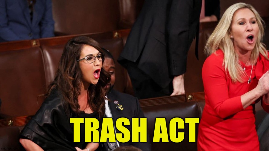 TRASH ACT | image tagged in boebert and greene | made w/ Imgflip meme maker