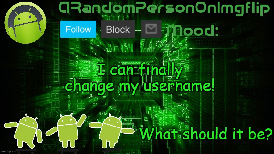 ARandomPersonOnImgflip Android template | I can finally change my username! What should it be? | image tagged in arandompersononimgflip android template | made w/ Imgflip meme maker
