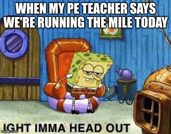 I wish it worked that way | WHEN MY PE TEACHER SAYS WE'RE RUNNING THE MILE TODAY | image tagged in ight imma head out,run | made w/ Imgflip meme maker