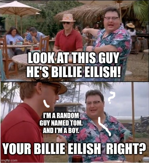 Wow | LOOK AT THIS GUY HE'S BILLIE EILISH! I'M A RANDOM GUY NAMED TOM. AND I'M A BOY. YOUR BILLIE EILISH  RIGHT? | image tagged in memes,see nobody cares,billie eilish,meme man | made w/ Imgflip meme maker