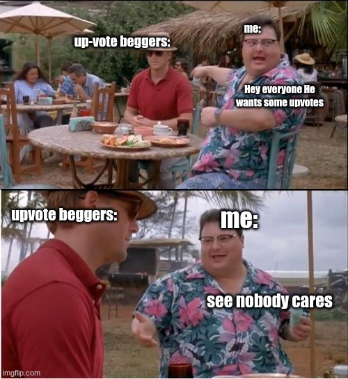 See Nobody Cares | me:; up-vote beggers:; Hey everyone He wants some upvotes; upvote beggers:; me:; see nobody cares | image tagged in memes,see nobody cares | made w/ Imgflip meme maker