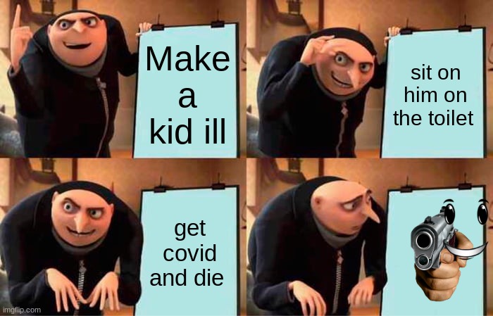 grue | Make a kid ill; sit on him on the toilet; get covid and die | image tagged in memes,gru's plan | made w/ Imgflip meme maker