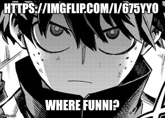 https://imgflip.com/i/675yyo | HTTPS://IMGFLIP.COM/I/675YYO; WHERE FUNNI? | image tagged in deku glare | made w/ Imgflip meme maker