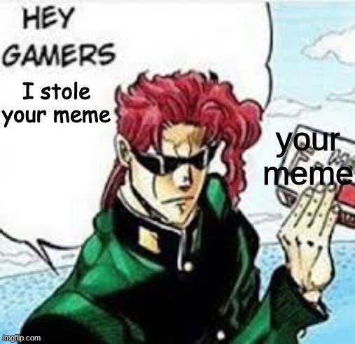 Kakyoin hey gamers | I stole your meme; your meme | image tagged in kakyoin hey gamers | made w/ Imgflip meme maker