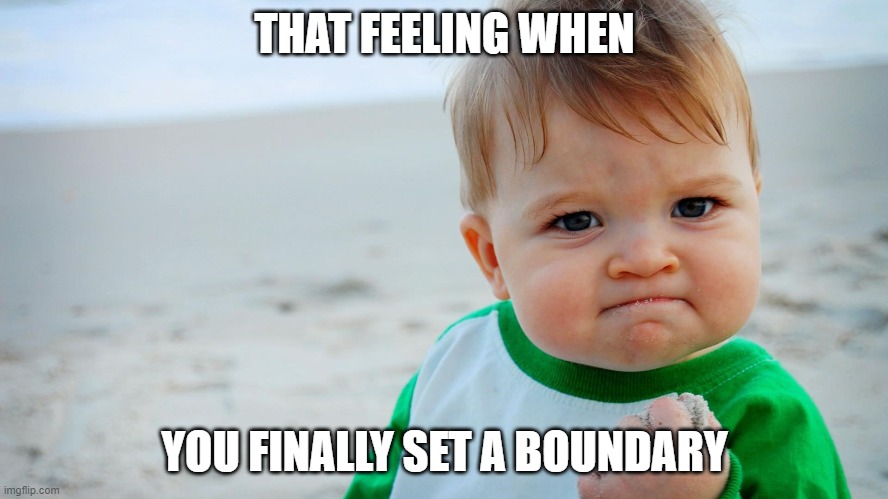 That Feeling When You Finally Set a Boundary | THAT FEELING WHEN; YOU FINALLY SET A BOUNDARY | image tagged in memes,that feeling when | made w/ Imgflip meme maker