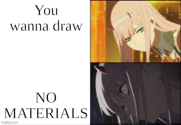 made the temp btw (sorta) | You wanna draw; NO MATERIALS | image tagged in zero two | made w/ Imgflip meme maker