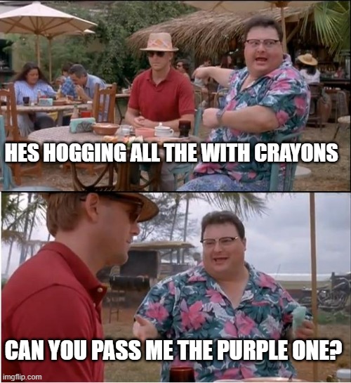 When you want to play with the crayons too | HES HOGGING ALL THE WITH CRAYONS; CAN YOU PASS ME THE PURPLE ONE? | image tagged in memes,see nobody cares | made w/ Imgflip meme maker