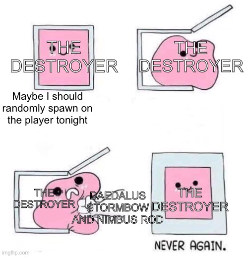 The destroyer is actually the destroyed | THE DESTROYER; THE DESTROYER; Maybe I should randomly spawn on the player tonight; DAEDALUS STORMBOW AND NIMBUS ROD; THE DESTROYER; THE DESTROYER | image tagged in never again | made w/ Imgflip meme maker
