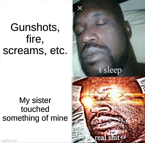 Sleeping Shaq | Gunshots, fire, screams, etc. My sister touched something of mine | image tagged in memes,sleeping shaq,fire,screams,siblings,sister | made w/ Imgflip meme maker