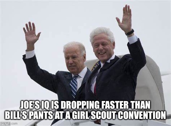 Joe Biden - Bill Clinton | JOE’S IQ IS DROPPING FASTER THAN BILL’S PANTS AT A GIRL SCOUT CONVENTION | image tagged in joe biden - bill clinton | made w/ Imgflip meme maker