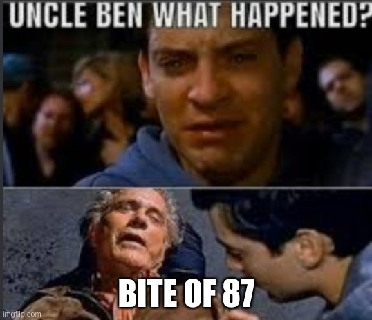 Was that the bite of 87?? | BITE OF 87 | image tagged in uncle ben what happened,bite | made w/ Imgflip meme maker