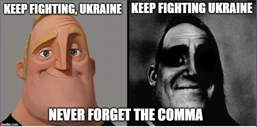 Never forget the comma (not intended to offend) | KEEP FIGHTING UKRAINE; KEEP FIGHTING, UKRAINE; NEVER FORGET THE COMMA | image tagged in mr incredible those who know | made w/ Imgflip meme maker