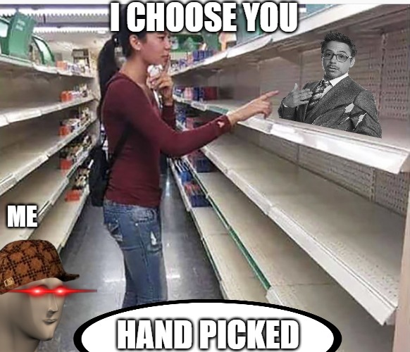 sucker | I CHOOSE YOU; ME; HAND PICKED | image tagged in searching empty shelves | made w/ Imgflip meme maker