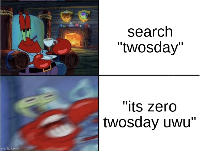 Mr Krabs calm then angry | search "twosday"; "its zero twosday uwu" | image tagged in mr krabs calm then angry | made w/ Imgflip meme maker