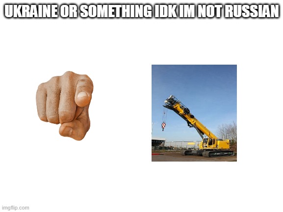 Blank White Template | UKRAINE OR SOMETHING IDK IM NOT RUSSIAN | image tagged in blank white template | made w/ Imgflip meme maker