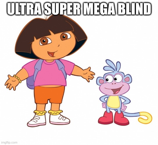 Dora the Explorer  | ULTRA SUPER MEGA BLIND | image tagged in dora the explorer | made w/ Imgflip meme maker