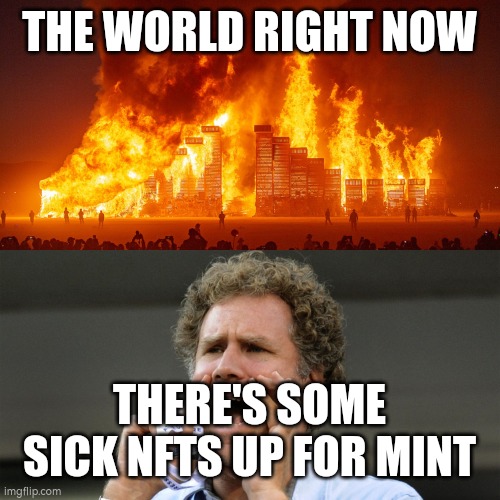 burning world Will Ferrel shouting | THE WORLD RIGHT NOW; THERE'S SOME SICK NFTS UP FOR MINT | image tagged in burning world will ferrel shouting | made w/ Imgflip meme maker