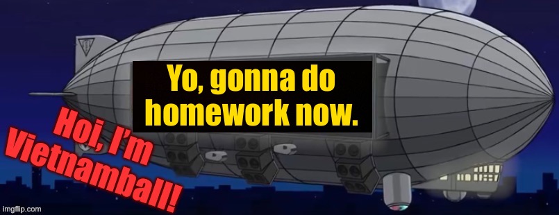 a | Yo, gonna do homework now. | image tagged in v2 zeppelin bass machine announcement | made w/ Imgflip meme maker