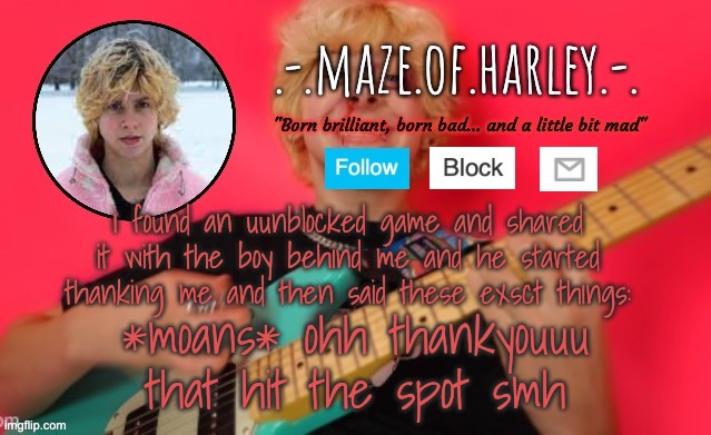 i cant anymore | i found an uunblocked game and shared it with the boy behind me and he started thanking me and then said these exsct things:; *moans* ohh thankyouuu that hit the spot smh | image tagged in temp by del | made w/ Imgflip meme maker