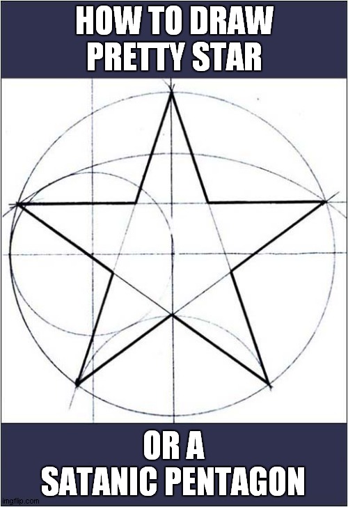 Your Choice ... | HOW TO DRAW PRETTY STAR; OR A SATANIC PENTAGON | image tagged in how to,drawing,stars,pentagon,dark humour | made w/ Imgflip meme maker